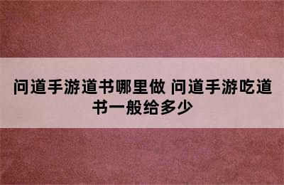 问道手游道书哪里做 问道手游吃道书一般给多少